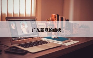 广东新冠的症状