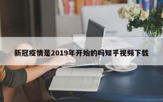 新冠疫情是2019年开始的吗知乎视频下载