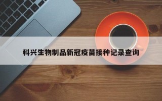 科兴生物制品新冠疫苗接种记录查询