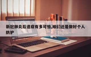 新冠肺炎后遗症有多可怕,咱们还是做好个人防护