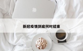 新冠疫情到底何时结束