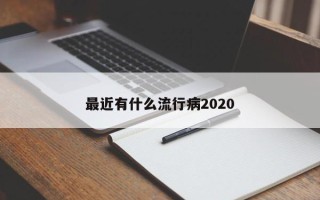 最近有什么流行病2020
