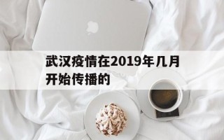  武汉疫情在2019年几月开始传播的(武汉疫情开始时间)