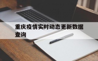 重庆疫情实时动态更新数据查询(重庆疫情数据消息)