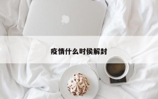 疫情什么时侯解封