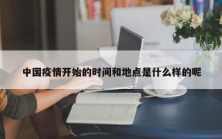中国疫情开始的时间和地点是什么样的呢