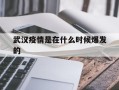  武汉疫情是在什么时候爆发的(武汉疫情什么时候发生的)