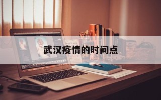  武汉疫情的时间点(武汉疫情最开始时间)