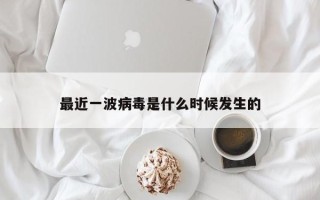 最近一波病毒是什么时候发生的