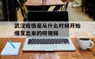  武汉疫情是从什么时候开始爆发出来的呀视频(武汉疫情最初爆发具体时间)