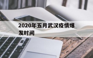  2020年五月武汉疫情爆发时间(2020年武汉疫情是几月几日开始的)