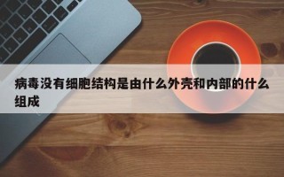 病毒没有细胞结构是由什么外壳和内部的什么组成