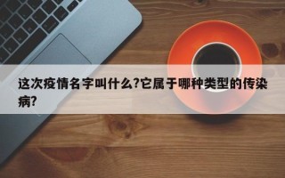 这次疫情名字叫什么?它属于哪种类型的传染病?