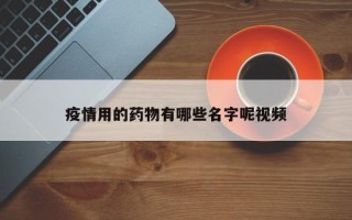 疫情用的药物有哪些名字呢视频