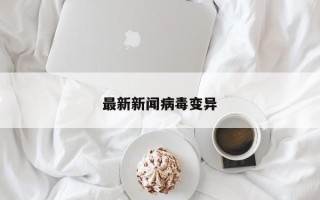 最新新闻病毒变异