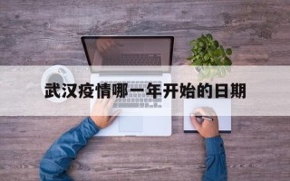  武汉疫情哪一年开始的日期(武汉疫情是在哪一年)
