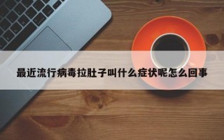 最近流行病毒拉肚子叫什么症状呢怎么回事