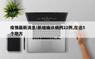 疫情最新消息!新增确诊病例22例,在这5个地方