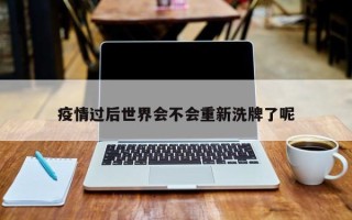 疫情过后世界会不会重新洗牌了呢