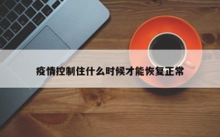 疫情控制住什么时候才能恢复正常