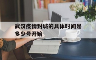  武汉疫情封城的具体时间是多少号开始(武汉疫情爆发封城时间)