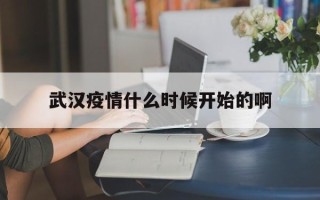  武汉疫情什么时候开始的啊(武汉疫情是什么时候开始的具体时间)
