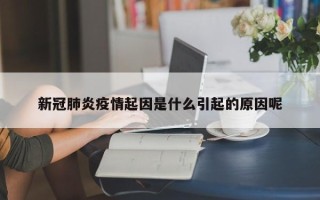 新冠肺炎疫情起因是什么引起的原因呢