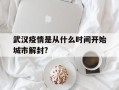  武汉疫情是从什么时间开始城市解封?(武汉疫情全面解封时间)