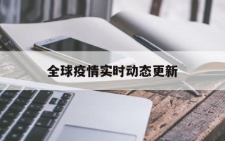 全球疫情实时动态更新(疫情动态趋势)
