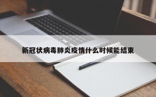 新冠状病毒肺炎疫情什么时候能结束