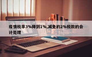 疫情税率3%降到1%,减免的2%税款的会计处理
