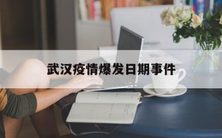  武汉疫情爆发日期事件(武汉疫情是那一年)