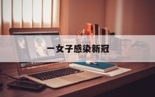  一女子感染新冠(女子感染新冠卖淫)