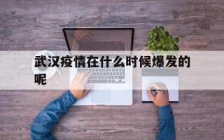  武汉疫情在什么时候爆发的呢(武汉疫情何时爆发的)