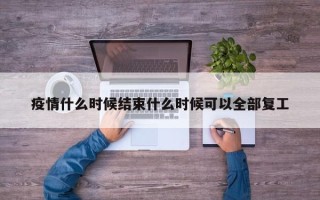 疫情什么时候结束什么时候可以全部复工