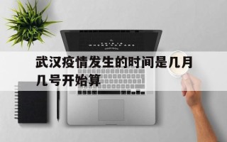  武汉疫情发生的时间是几月几号开始算(武汉疫情发生的时间是几月几号开始算的)