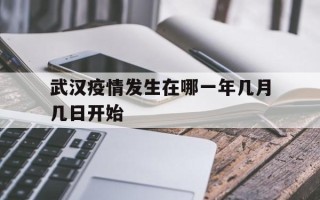  武汉疫情发生在哪一年几月几日开始(武汉疫情爆发在哪一年)