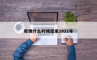 疫情什么时候结束2021年