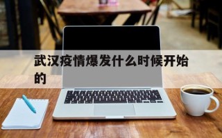  武汉疫情爆发什么时候开始的(武汉疫情何时开始的)