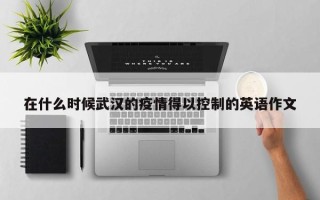 在什么时候武汉的疫情得以控制的英语作文