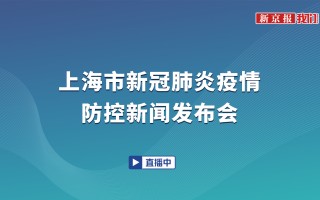  上海疫情最新情况发布会(上海最新发布会直播)