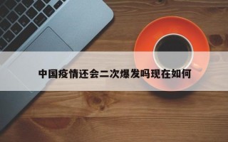 中国疫情还会二次爆发吗现在如何