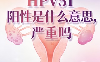  hpv阳性51是怎么造成的严重吗?(hpv检查阳性51是什么意思)