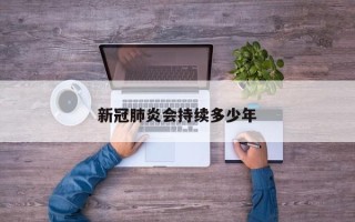 新冠肺炎会持续多少年