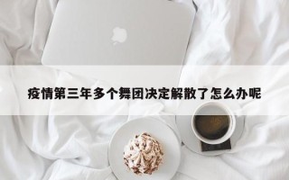 疫情第三年多个舞团决定解散了怎么办呢