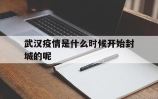  武汉疫情是什么时候开始封城的呢(武汉疫情是什么时候开始封城的呢图片)