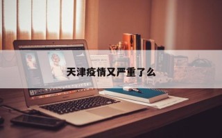 天津疫情又严重了么