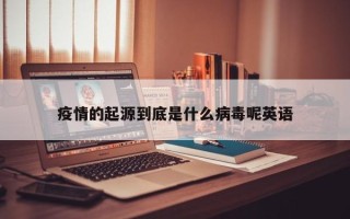 疫情的起源到底是什么病毒呢英语