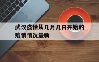  武汉疫情从几月几日开始的疫情情况最新(武汉疫情是哪一年爆发的)