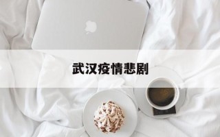  武汉疫情悲剧(武汉疫情真实案例)
